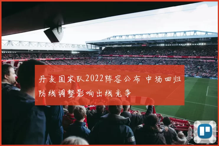 丹麦国家队2022阵容公布 中场回归防线调整影响出线竞争