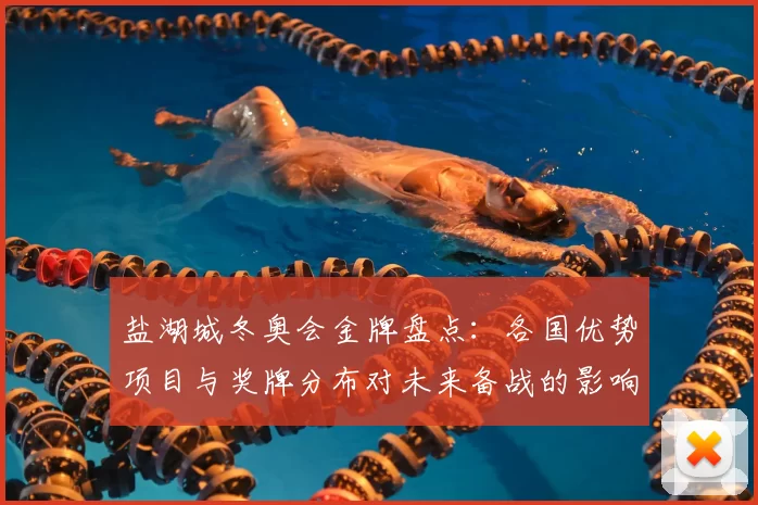 盐湖城冬奥会金牌盘点：各国优势项目与奖牌分布对未来备战的影响与看点