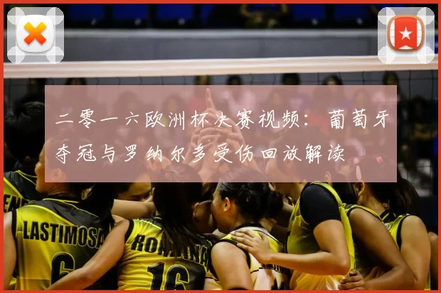 二零一六欧洲杯决赛视频:葡萄牙夺冠与罗纳尔多受伤回放解读