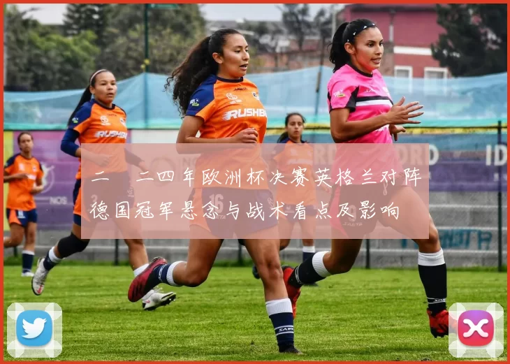 二〇二四年欧洲杯决赛英格兰对阵德国冠军悬念与战术看点及影响