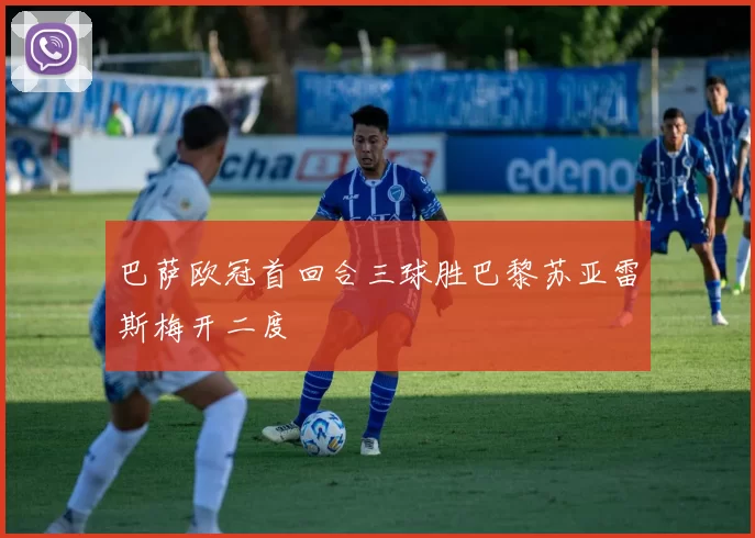 巴萨欧冠首回合三球胜巴黎苏亚雷斯梅开二度