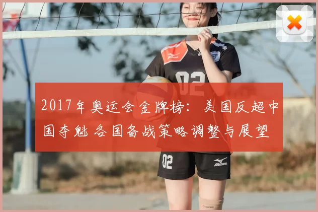 2017年奥运会金牌榜:美国反超中国夺魁 各国备战策略调整与展望