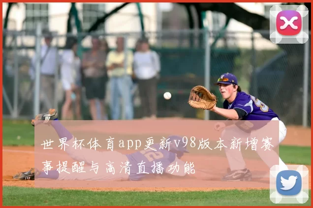 世界杯体育app更新v98版本新增赛事提醒与高清直播功能
