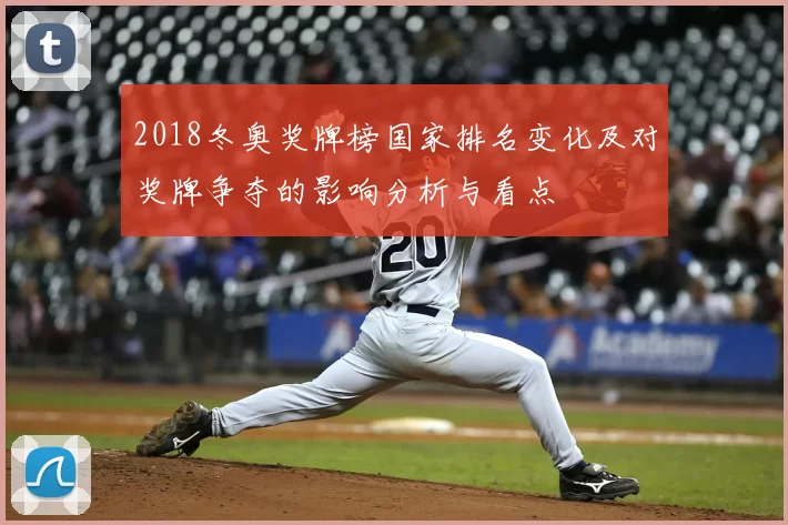 2018冬奥奖牌榜国家排名变化及对奖牌争夺的影响分析与看点