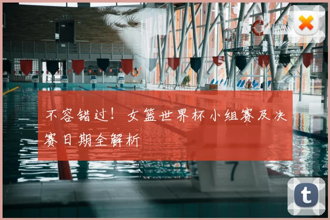 不容错过!女篮世界杯小组赛及决赛日期全解析