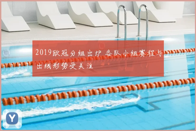 2019欧冠分组出炉 各队小组赛程与出线形势受关注