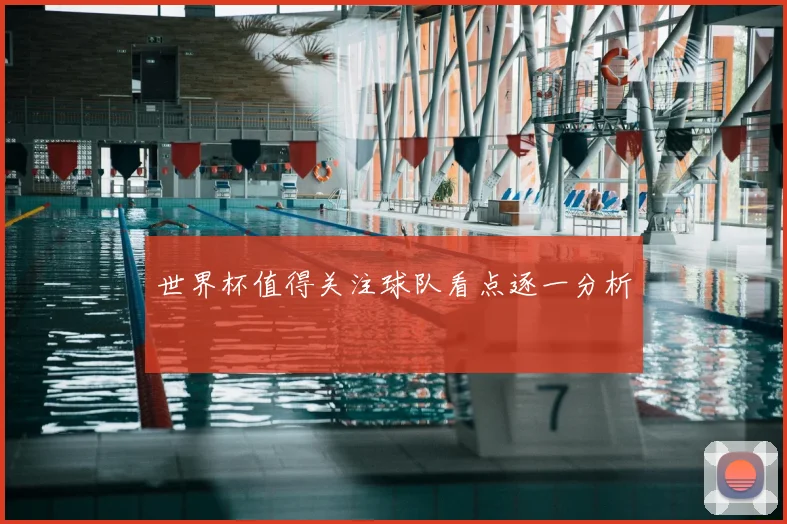 世界杯值得关注球队看点逐一分析