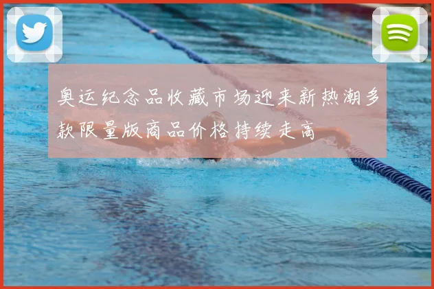 奥运纪念品收藏市场迎来新热潮多款限量版商品价格持续走高