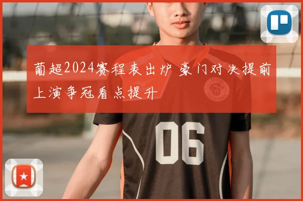 葡超2024赛程表出炉 豪门对决提前上演争冠看点提升