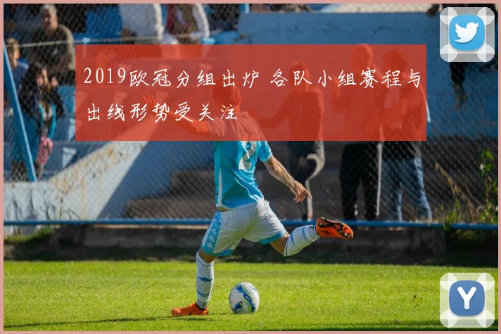 2019欧冠分组出炉 各队小组赛程与出线形势受关注