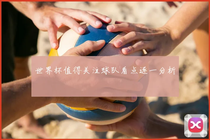 世界杯值得关注球队看点逐一分析