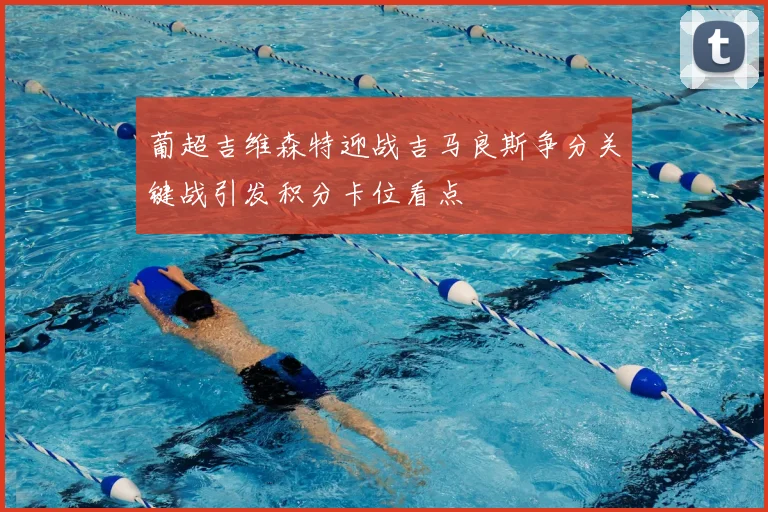 葡超吉维森特迎战吉马良斯争分关键战引发积分卡位看点
