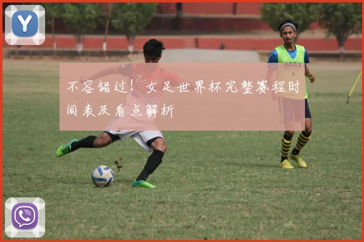 不容错过！女足世界杯完整赛程时间表及看点解析
