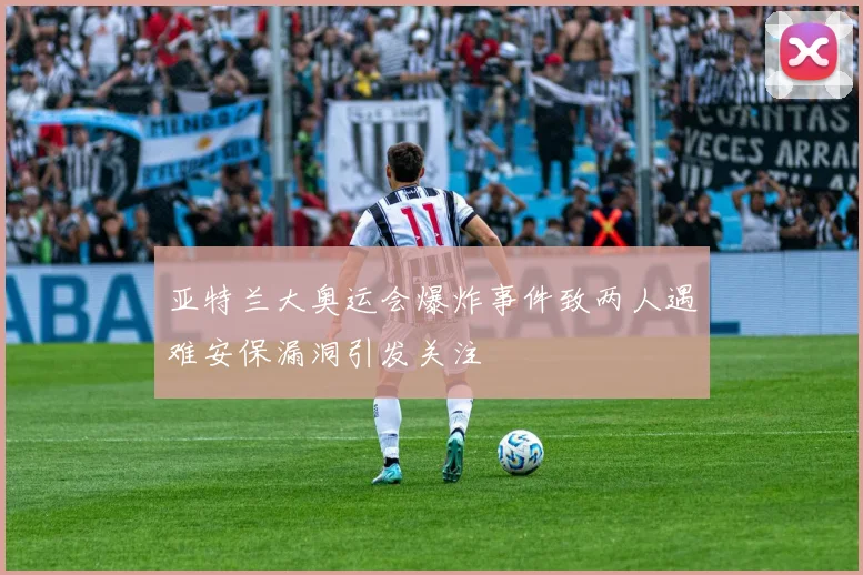 亚特兰大奥运会爆炸事件致两人遇难安保漏洞引发关注