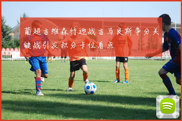 葡超吉维森特迎战吉马良斯争分关键战引发积分卡位看点