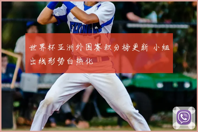 世界杯亚洲外围赛积分榜更新 小组出线形势白热化